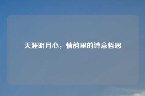 天涯明月心,情韵里的诗意哲思 天涯明月心,情韵里的诗意哲思