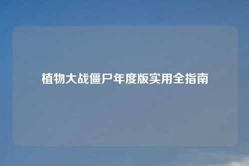 植物大战僵尸年度版实用全指南 植物大战僵尸年度版实用全指南