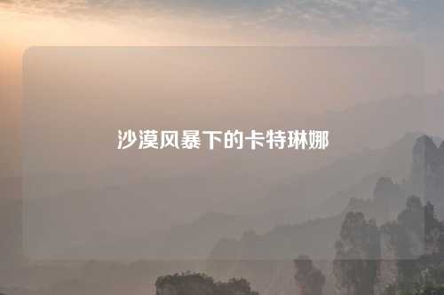 沙漠风暴下的卡特琳娜 沙漠风暴下的卡特琳娜