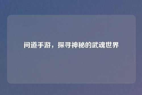 问道手游,探寻神秘的武魂世界 问道手游,探寻神秘的武魂世界
