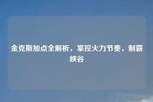 金克斯加点全解析,掌控火力节奏,制霸峡谷 金克斯加点全解析,掌控火力节奏,制霸峡谷