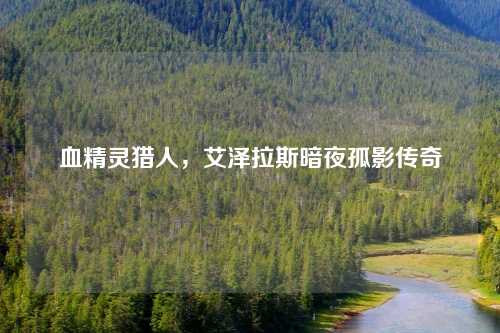 血精灵猎人,艾泽拉斯暗夜孤影传奇 血精灵猎人,艾泽拉斯暗夜孤影传奇