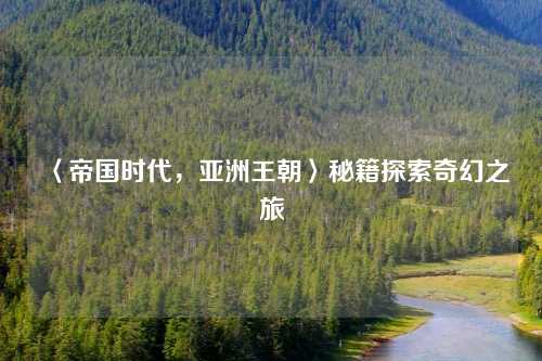 〈帝国时代,亚洲王朝〉秘籍探索奇幻之旅 〈帝国时代,亚洲王朝〉秘籍探索奇幻之旅