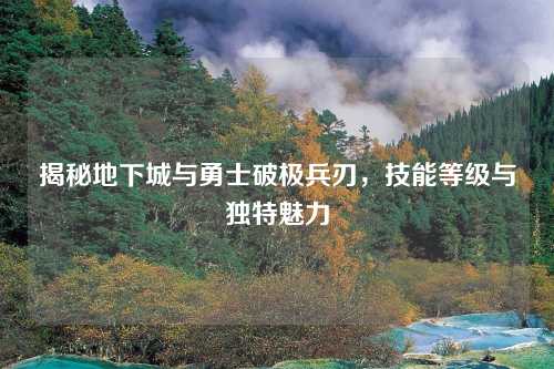 揭秘地下城与勇士破极兵刃,技能等级与独特魅力 揭秘地下城与勇士破极兵刃,技能等级与独特魅力