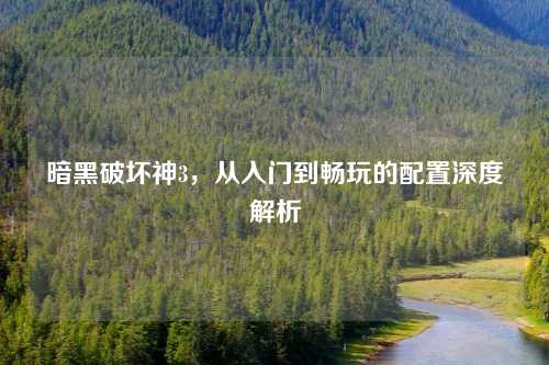 暗黑破坏神3，从入门到畅玩的配置深度解析