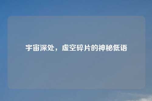 宇宙深处，虚空碎片的神秘低语