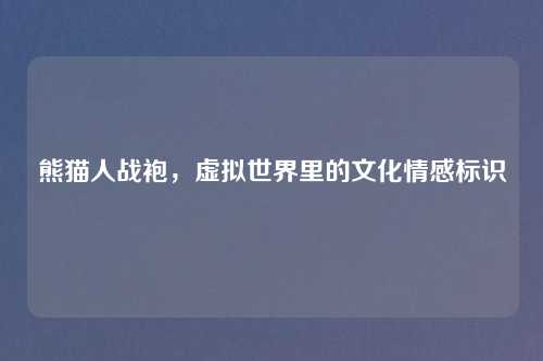 熊猫人战袍，虚拟世界里的文化情感标识
