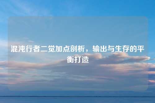 混沌行者二觉加点剖析，输出与生存的平衡打造
