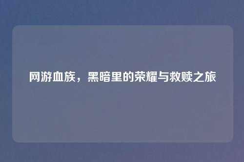 网游血族，黑暗里的荣耀与救赎之旅