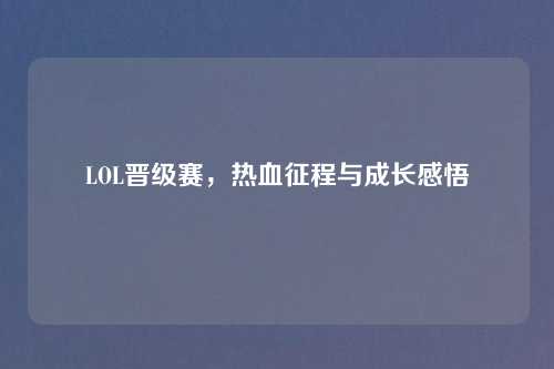 LOL晋级赛，热血征程与成长感悟