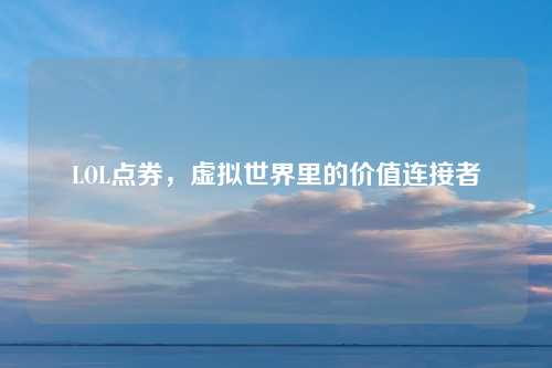 LOL点券，虚拟世界里的价值连接者