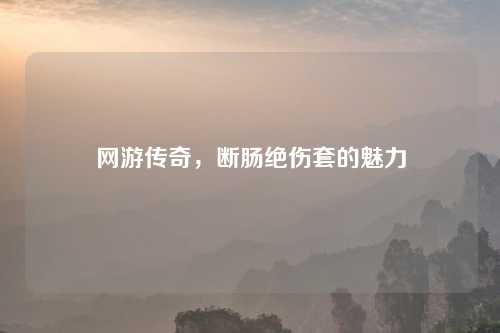 网游传奇，断肠绝伤套的魅力