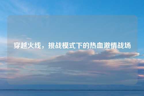 穿越火线，挑战模式下的热血激情战场