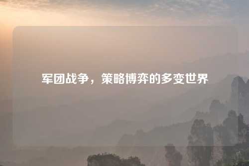 军团战争，策略博弈的多变世界