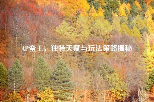 AP蛮王，独特天赋与玩法策略揭秘