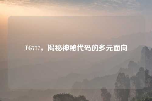 TG777，揭秘神秘代码的多元面向