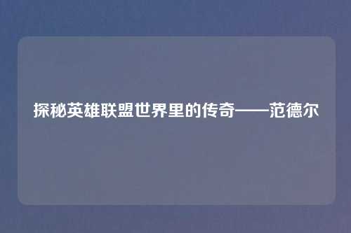 探秘英雄联盟世界里的传奇——范德尔