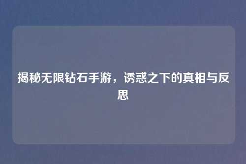 揭秘无限钻石手游，诱惑之下的真相与反思