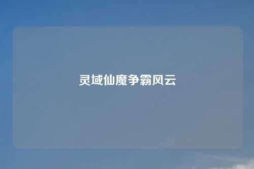 灵域仙魔争霸风云