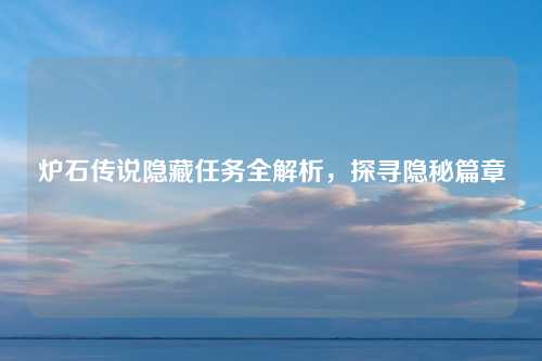 炉石传说隐藏任务全解析，探寻隐秘篇章