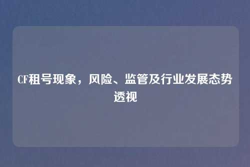 CF租号现象，风险、监管及行业发展态势透视
