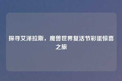 探寻艾泽拉斯，魔兽世界复活节彩蛋惊喜之旅