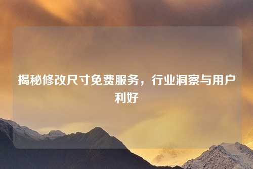 揭秘修改尺寸免费服务，行业洞察与用户利好