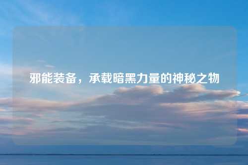 邪能装备，承载暗黑力量的神秘之物