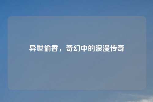 异世偷香，奇幻中的浪漫传奇