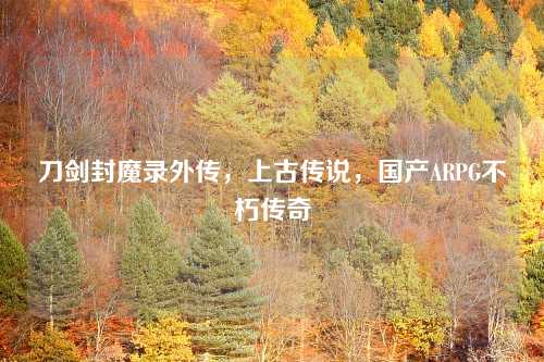 刀剑封魔录外传，上古传说，国产ARPG不朽传奇
