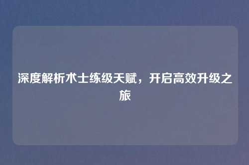 深度解析术士练级天赋，开启高效升级之旅