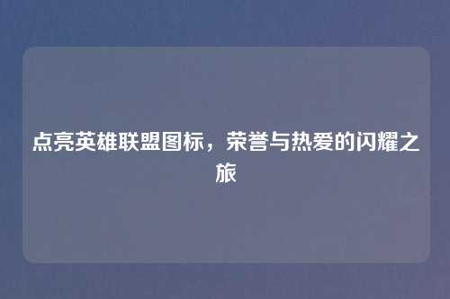 点亮英雄联盟图标，荣誉与热爱的闪耀之旅