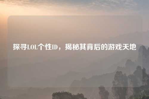探寻LOL个性ID，揭秘其背后的游戏天地