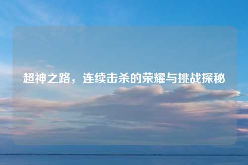 超神之路，连续击杀的荣耀与挑战探秘