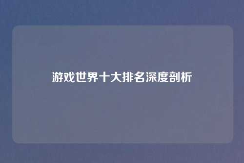 游戏世界十大排名深度剖析