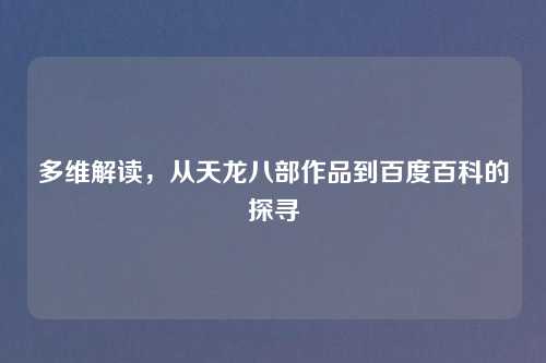 多维解读，从天龙八部作品到百度百科的探寻