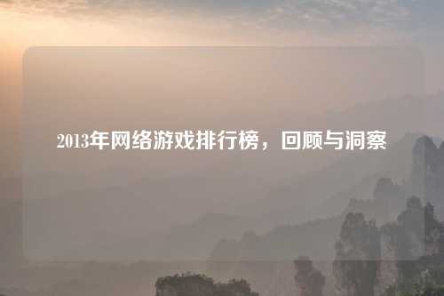 2013年网络游戏排行榜，回顾与洞察
