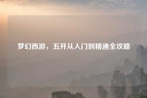 梦幻西游，五开从入门到精通全攻略
