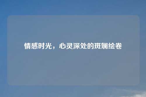 情感时光，心灵深处的斑斓绘卷