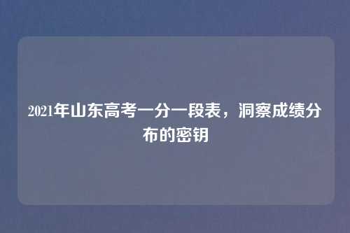 2021年山东高考一分一段表，洞察成绩分布的密钥