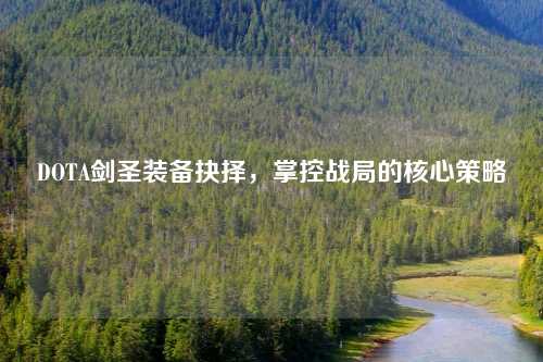 DOTA剑圣装备抉择，掌控战局的核心策略