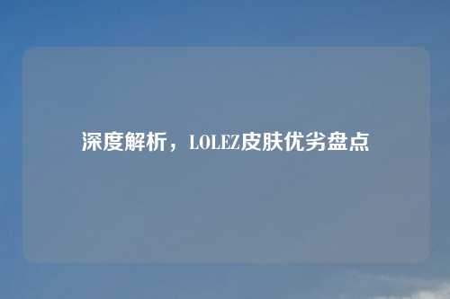 深度解析，LOLEZ皮肤优劣盘点