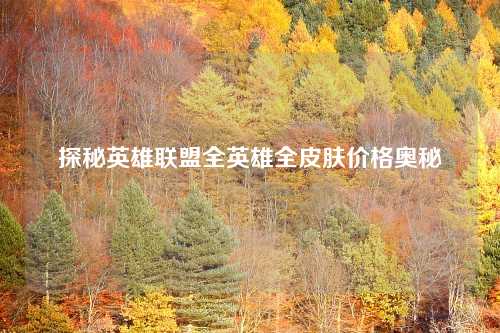 探秘英雄联盟全英雄全皮肤价格奥秘