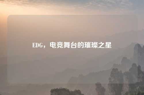 EDG，电竞舞台的璀璨之星