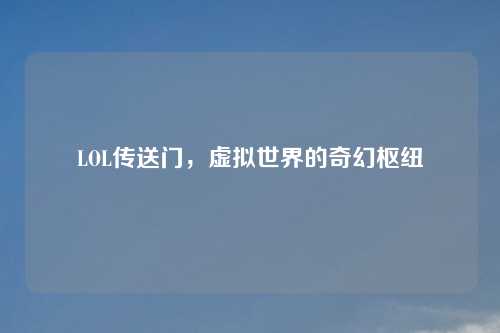 LOL传送门，虚拟世界的奇幻枢纽