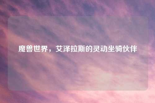 魔兽世界，艾泽拉斯的灵动坐骑伙伴