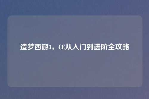 造梦西游3，CE从入门到进阶全攻略