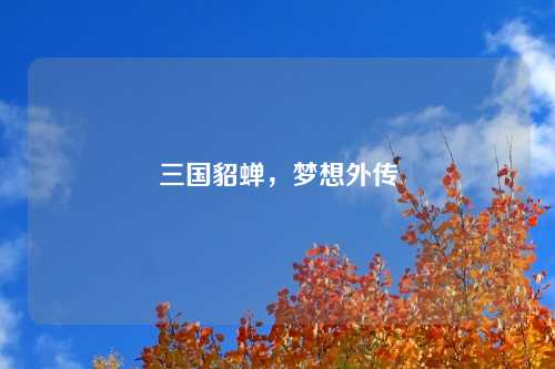 三国貂蝉,梦想外传