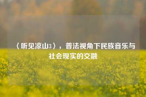 〈听见凉山3〉，普法视角下民族音乐与社会现实的交融