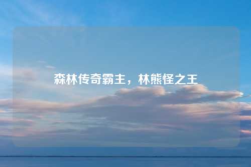 森林传奇霸主，林熊怪之王